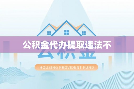 乌鲁木齐公积金代办提取违法不