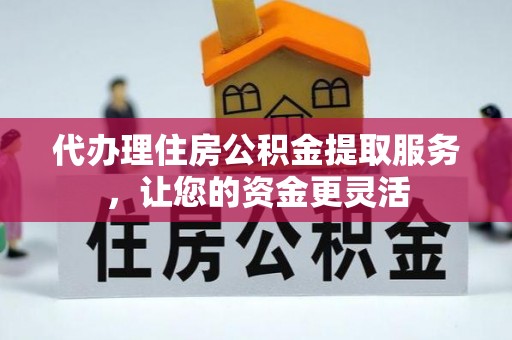 乌鲁木齐代办理住房公积金提取服务，让您的资金更灵活