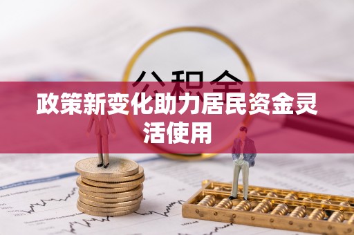乌鲁木齐政策新变化助力居民资金灵活使用