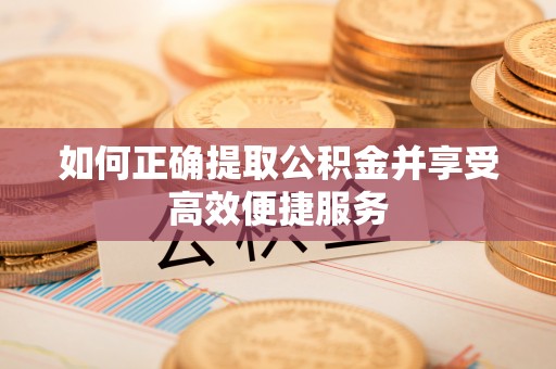 乌鲁木齐如何正确提取公积金并享受高效便捷服务